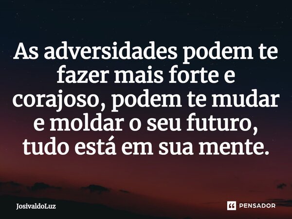 ⁠As adversidades podem te fazer mais forte e corajoso, podem te mudar e moldar o seu futuro, tudo está em sua mente.... Frase de JosivaldoLuz.