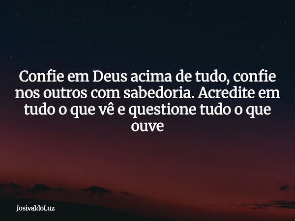 Confie em Deus acima de tudo, confie nos outros com sabedoria. Acredite em tudo o que vê e questione tudo o que ouve... Frase de JosivaldoLuz.