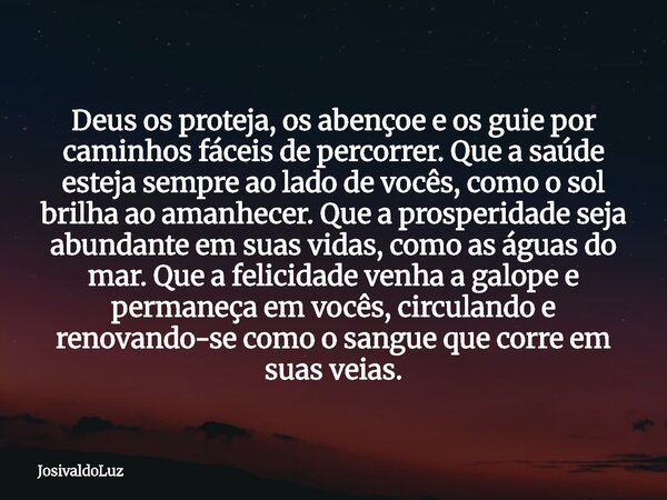 Deus os proteja, os abençoe e os guie por caminhos fáceis de percorrer. Que a saúde esteja sempre ao lado de vocês, como o sol brilha ao amanhecer. Que a prospe... Frase de JosivaldoLuz.