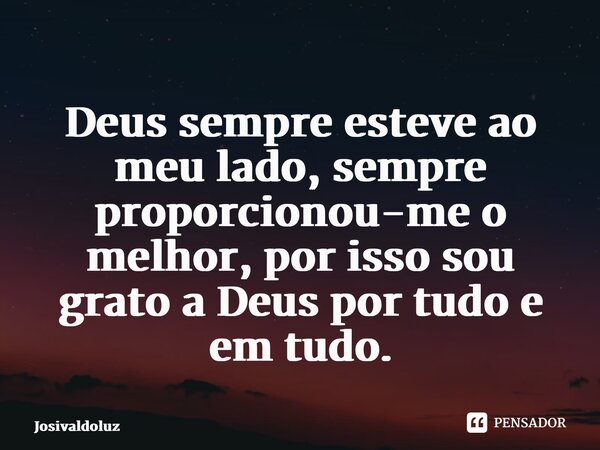 ⁠Deus sempre esteve ao meu lado, sempre proporcionou-me o melhor, por isso sou grato a Deus por tudo e em tudo.... Frase de JosivaldoLuz.