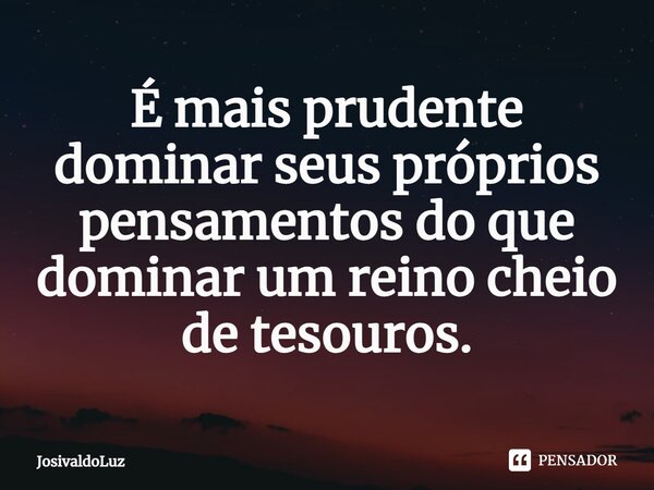 ⁠É mais prudente dominar seus próprios pensamentos do que dominar um reino cheio de tesouros.... Frase de JosivaldoLuz.