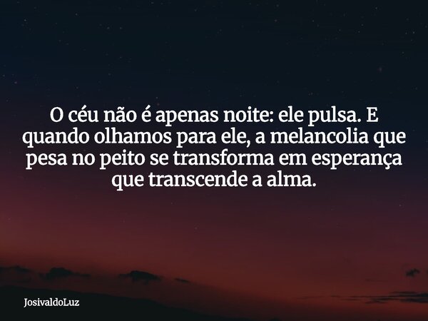 O céu não é apenas noite: ele pulsa. E quando olhamos para ele, a melancolia que pesa no peito se transforma em esperança que transcende a alma.... Frase de JosivaldoLuz.