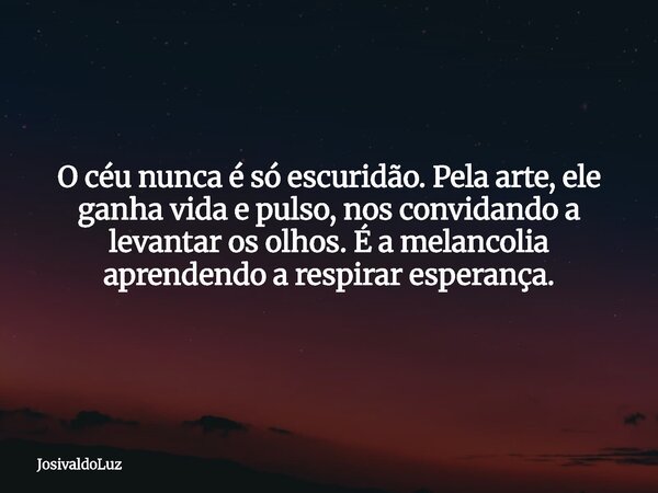 O céu nunca é só escuridão. Pela arte, ele ganha vida e pulso, nos convidando a levantar os olhos. É a melancolia aprendendo a respirar esperança.... Frase de JosivaldoLuz.