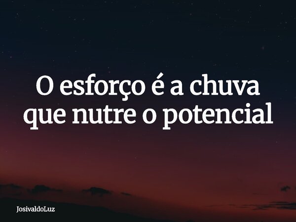 O esforço é a chuva que nutre o potencial⁠... Frase de JosivaldoLuz.
