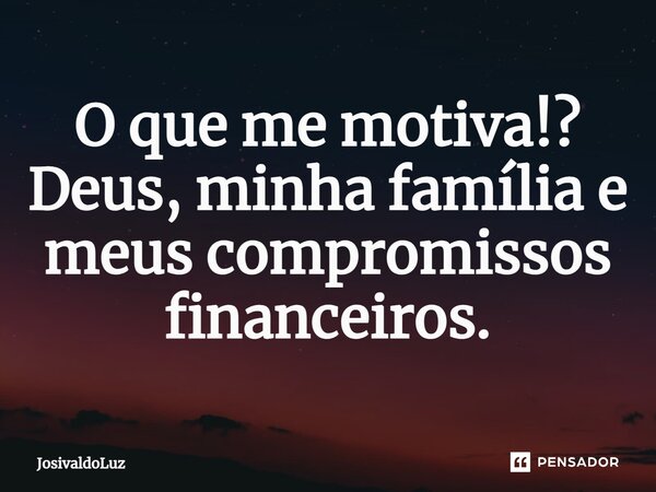 ⁠⁠O que me motiva!? Deus, minha família e meus compromissos financeiros.... Frase de JosivaldoLuz.
