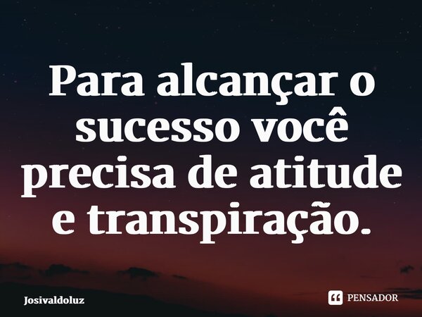 Para alcançar o sucesso você precisa de atitude e transpiração.... Frase de JosivaldoLuz.