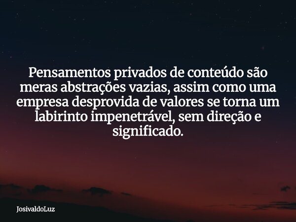 Pensamentos privados de conteúdo são meras abstrações vazias, assim como uma empresa desprovida de valores se torna um labirinto impenetrável, sem direção e sig... Frase de JosivaldoLuz.