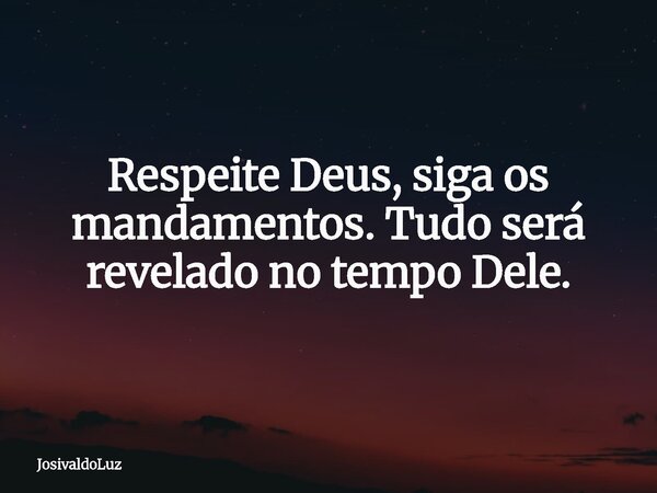 Respeite Deus, siga os mandamentos. Tudo será revelado no tempo Dele.... Frase de JosivaldoLuz.