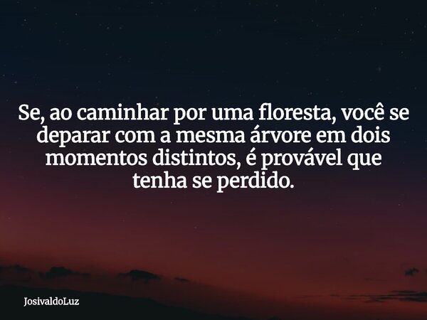 Se, ao caminhar por uma floresta, você se deparar com a mesma árvore em dois momentos distintos, é provável que tenha se perdido.... Frase de JosivaldoLuz.