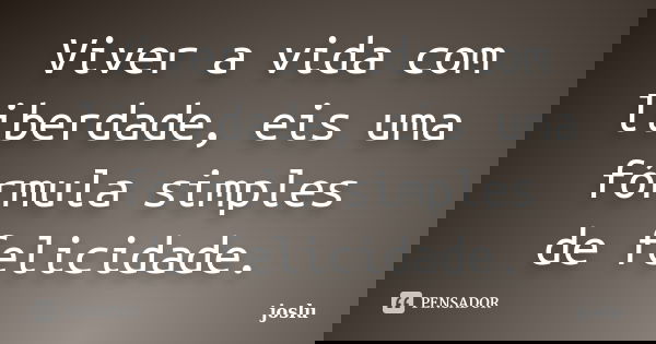 Viver a vida com liberdade, eis uma fórmula simples de felicidade.... Frase de joslu.
