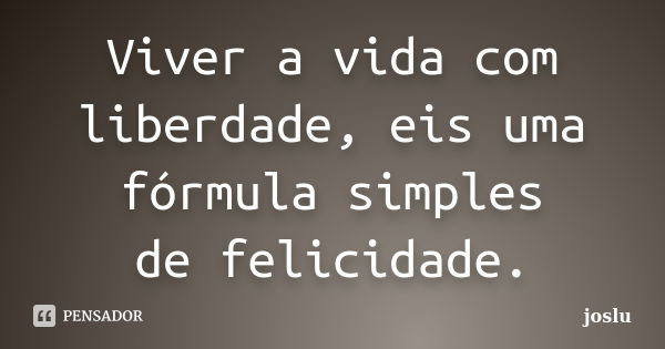 Viver a vida com liberdade, eis uma fórmula simples de felicidade.... Frase de joslu.