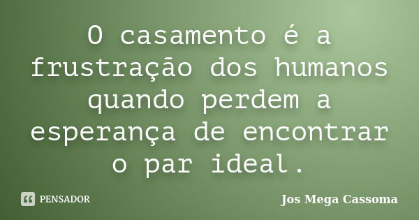 O casamento é a frustração dos humanos quando perdem a esperança de encontrar o par ideal.... Frase de Jos Mega Cassoma.