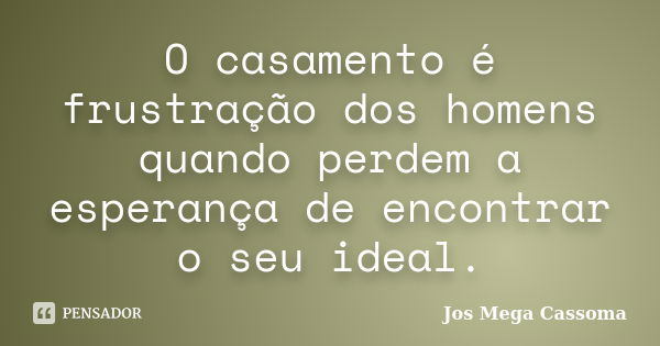 O casamento é frustração dos homens quando perdem a esperança de encontrar o seu ideal.... Frase de Jos Mega Cassoma.