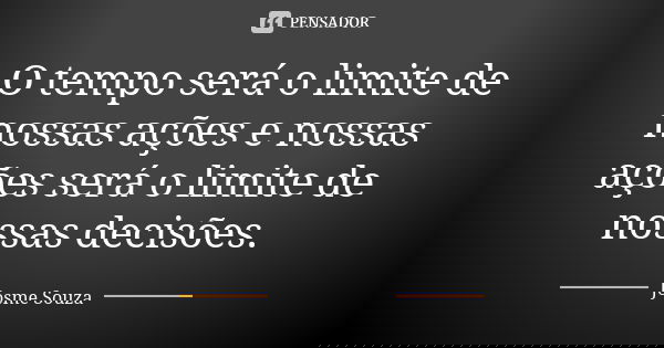 O tempo será o limite de nossas ações e nossas ações será o limite de nossas decisões.... Frase de Josme Souza.