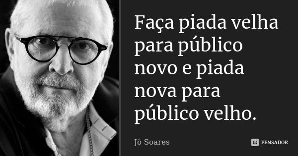 Faça piada velha para público novo e piada nova para público velho.... Frase de Jô Soares.