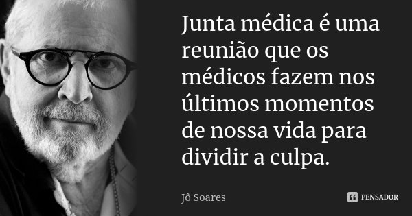 Junta médica é uma reunião que os médicos fazem nos últimos momentos de nossa vida para dividir a culpa.... Frase de Jô Soares.