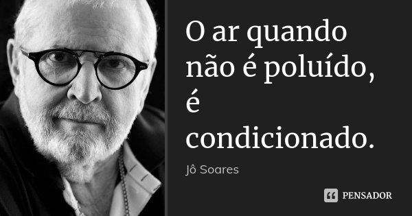 O ar quando não é poluído, é condicionado.... Frase de Jô Soares.