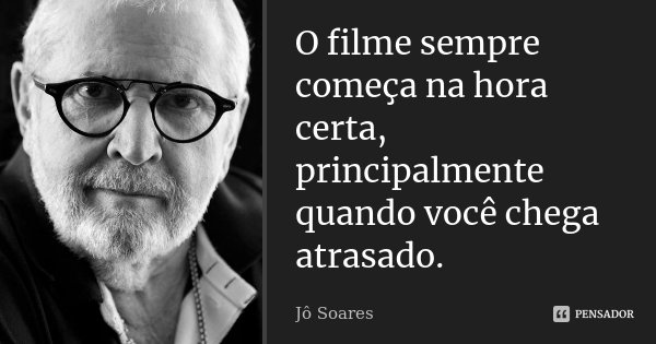 O filme sempre começa na hora certa, principalmente quando você chega atrasado.... Frase de Jô Soares.