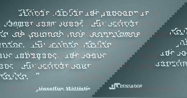 "Sinto falta de passar o tempo com você. Eu sinto falta de quando nós sorriamos juntos. Eu sinto falta de seus abraços, de seus carinhos. Eu sinto sua falt... Frase de josselton Matimbe.
