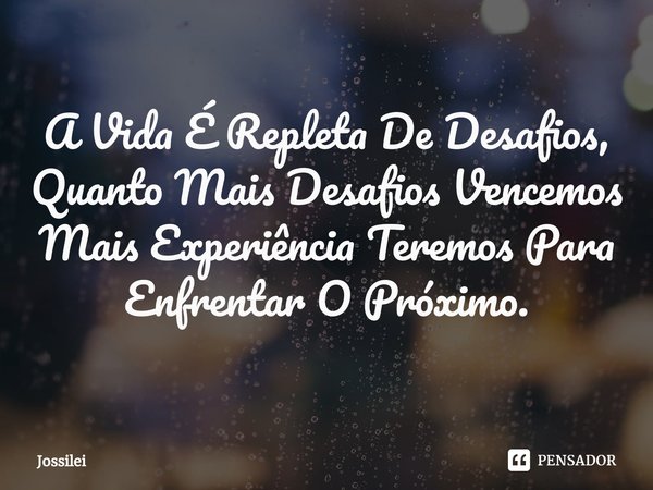A Vida É Repleta De Desafios, Quanto Mais Desafios Vencemos Mais Experiência Teremos Para Enfrentar O Próximo⁠.... Frase de Jossilei.
