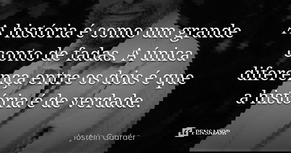 A história é como um grande conto de fadas. A única diferença entre os dois é que a história é de verdade.... Frase de Jostein Gaarder.