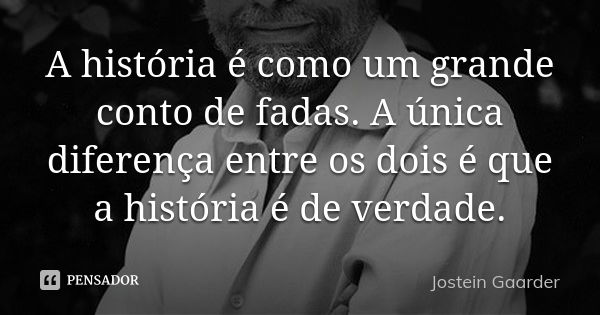 A história é como um grande conto de fadas. A única diferença entre os dois é que a história é de verdade.... Frase de Jostein Gaarder.