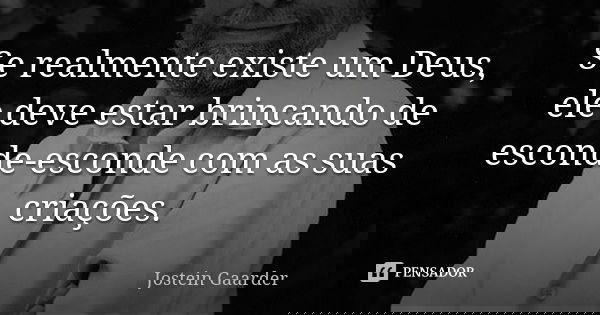 Se realmente existe um Deus, ele deve estar brincando de esconde-esconde com as suas criações.... Frase de Jostein Gaarder.