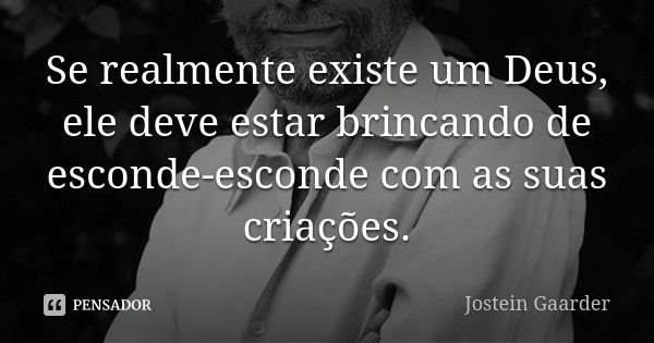 Se realmente existe um Deus, ele deve estar brincando de esconde-esconde com as suas criações.... Frase de Jostein Gaarder.