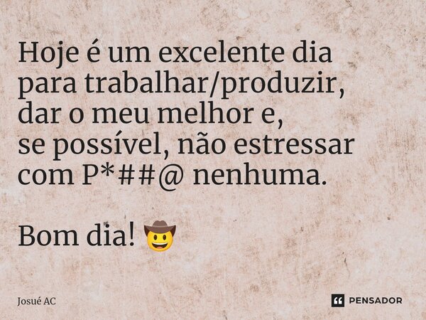 Hoje é um excelente dia para trabalhar/produzir, dar o meu melhor e, se possível, não estressar comP*##@ nenhuma. Bom dia! 🤠... Frase de Josué AC.
