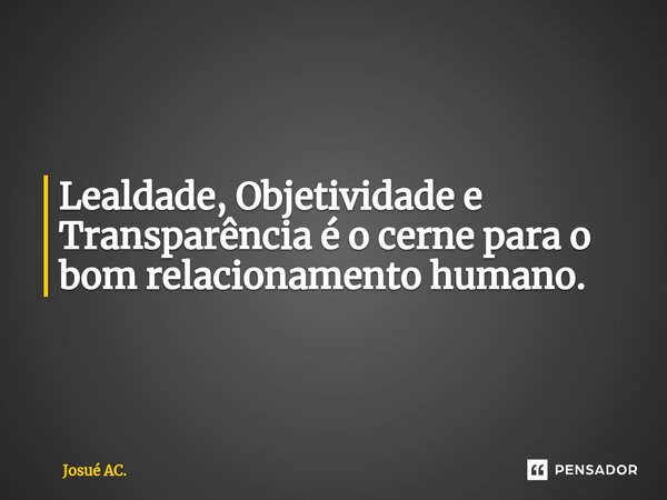 ⁠Lealdade, Objetividade e Transparência é o cerne para o bom relacionamento humano.... Frase de Josué AC..