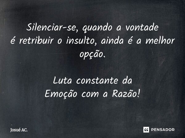 ⁠Silenciar-se, quando a vontade é retribuir o insulto, ainda é a melhor opção. Luta constante da Emoção com a Razão!... Frase de Josué AC..