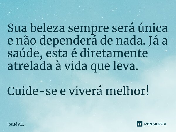 ⁠⁠Sua beleza sempre será única e não dependerá de nada. Já a saúde, esta é diretamente atrelada à vida que leva. Cuide-se e viverá melhor!... Frase de Josué AC..