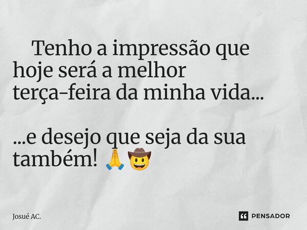 ⁠ Tenho a impressão que hoje seráa melhor terça-feira da minha vida... ...e desejo que seja da sua também!🙏🤠... Frase de Josué AC..