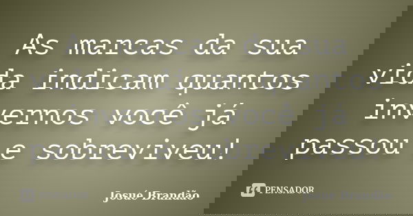 As marcas da sua vida indicam quantos invernos você já passou e sobreviveu!... Frase de Josué Brandão.
