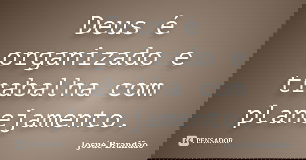 Deus é organizado e trabalha com planejamento.... Frase de Josué Brandão.