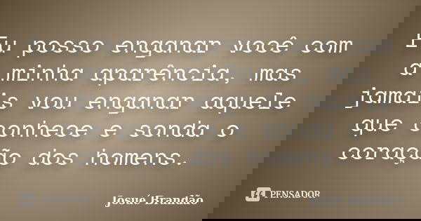 Eu posso enganar você com a minha aparência, mas jamais vou enganar aquele que conhece e sonda o coração dos homens.... Frase de Josué Brandão.