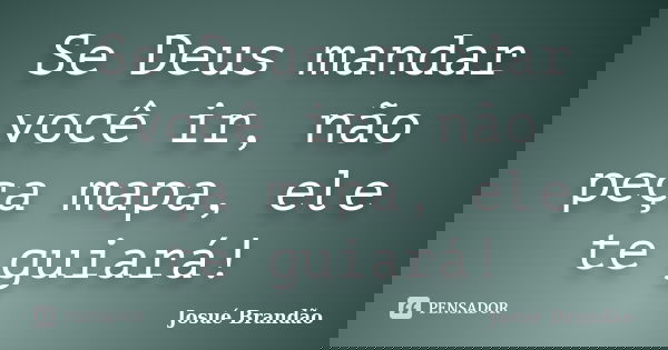 Se Deus mandar você ir, não peça mapa, ele te guiará!... Frase de Josué Brandão.