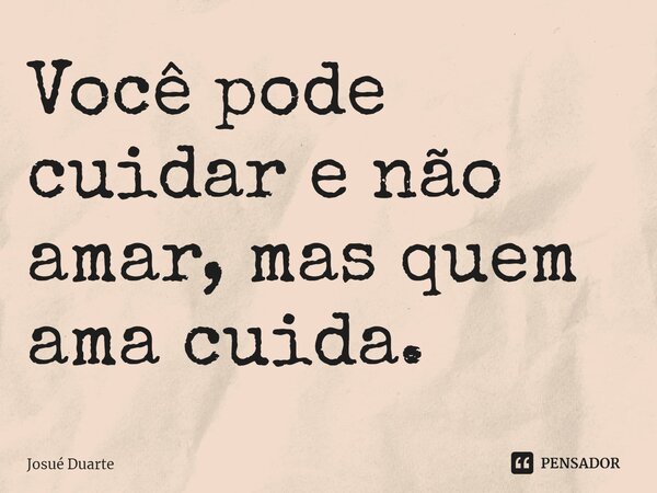 ⁠Você pode cuidar e não amar, mas quem ama cuida.... Frase de Josué Duarte.