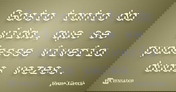 Gosto tanto da vida, que se pudesse viveria duas vezes.... Frase de Josué Garcia.