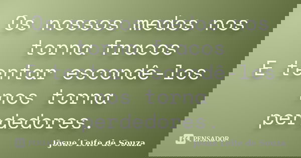Os nossos medos nos torna fracos E tentar escondê-los nos torna perdedores.... Frase de Josué Leite de Souza.