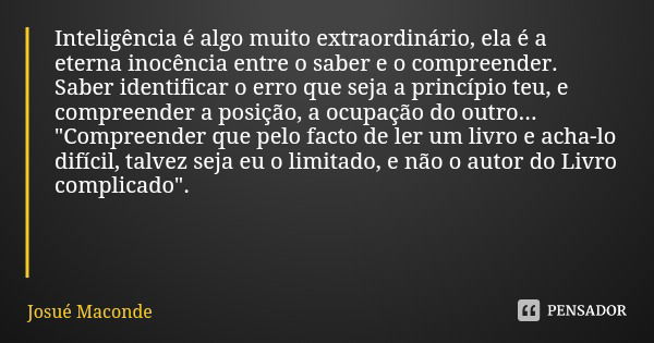 Inteligência é algo muito extraordinário, ela é a eterna inocência entre o saber e o compreender. Saber identificar o erro que seja a princípio teu, e compreend... Frase de Josué Maconde.