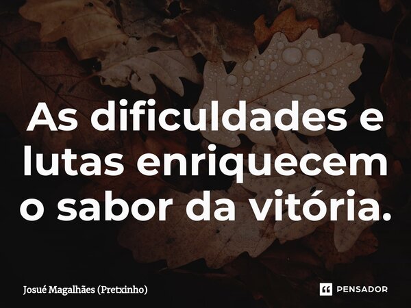 ⁠As dificuldades e lutas enriquecem o sabor da vitória.... Frase de Josué Magalhães (Pretxinho).