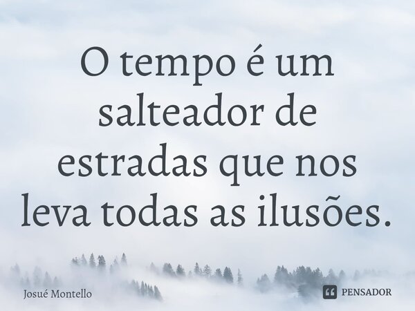 O tempo é um salteador ⁠de estradas que nos leva todas as ilusões.... Frase de Josué Montello.