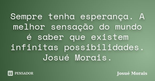 Sempre tenha esperança. A melhor sensação do mundo é saber que existem infinitas possibilidades. Josué Morais.... Frase de Josué Morais.