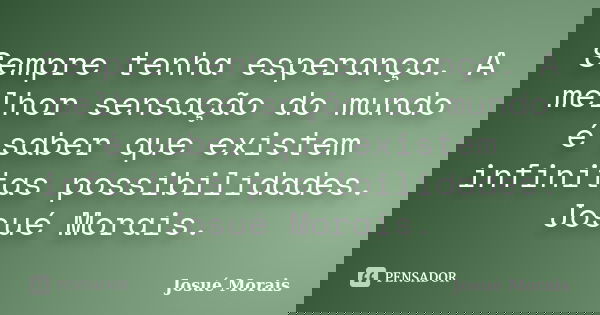 Sempre tenha esperança. A melhor sensação do mundo é saber que existem infinitas possibilidades. Josué Morais.... Frase de Josué Morais.