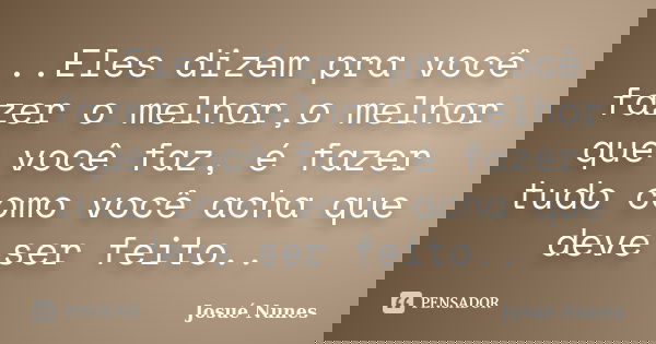 ..Eles dizem pra você fazer o melhor,o melhor que você faz, é fazer tudo como você acha que deve ser feito..... Frase de Josué Nunes.