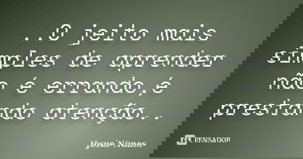 ..O jeito mais simples de aprender não é errando,é prestando atenção..... Frase de Josué Nunes.