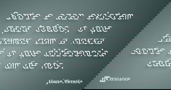 Sorte e azar existem para todos, o que fazemos com a nossa sorte é o que diferencia cada um de nós.... Frase de Josué Pereira.