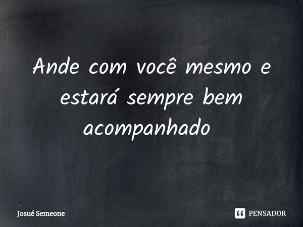 Ande com você mesmo e estará sempre bem acompanhado ⁠... Frase de Josué Semeone.