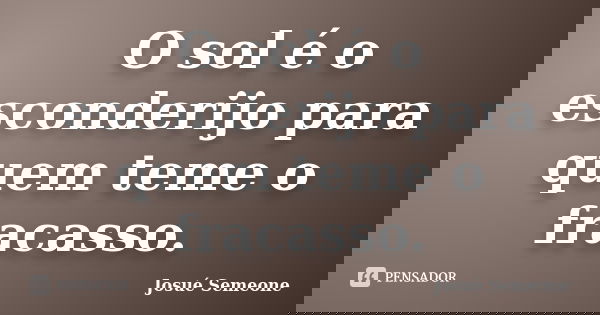 O sol é o esconderijo para quem teme o fracasso.... Frase de Josué Semeone.
